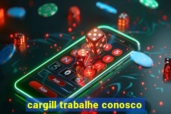 cargill trabalhe conosco